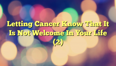 Letting Cancer Know That It Is Not Welcome In Your Life (2)