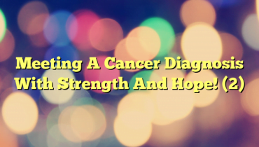Meeting A Cancer Diagnosis With Strength And Hope! (2)