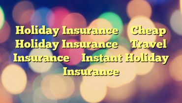 Holiday Insurance – Cheap Holiday Insurance – Travel Insurance – Instant Holiday Insurance