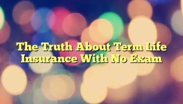 The Truth About Term Life Insurance With No Exam