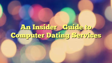 An Insider’s Guide to Computer Dating Services