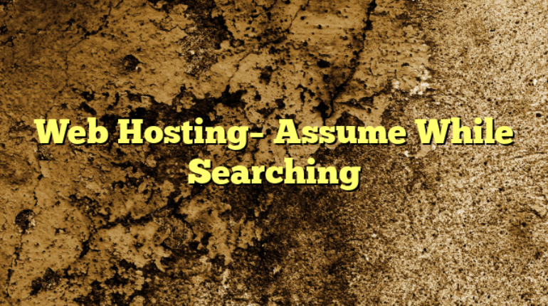 Web Hosting– Assume While Searching