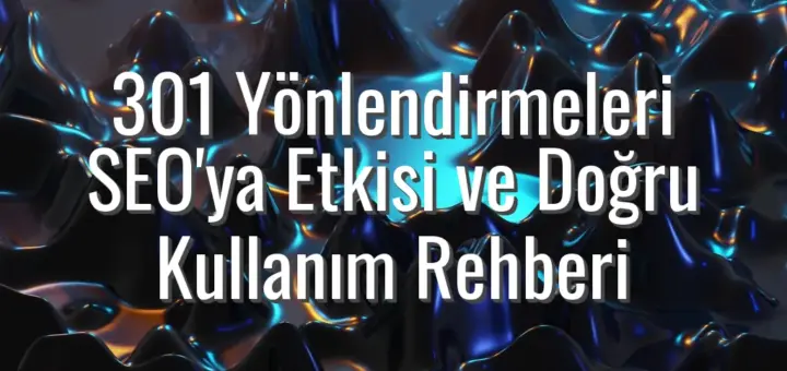 301 Yönlendirmeleri SEO'ya Etkisi ve Doğru Kullanım Rehberi