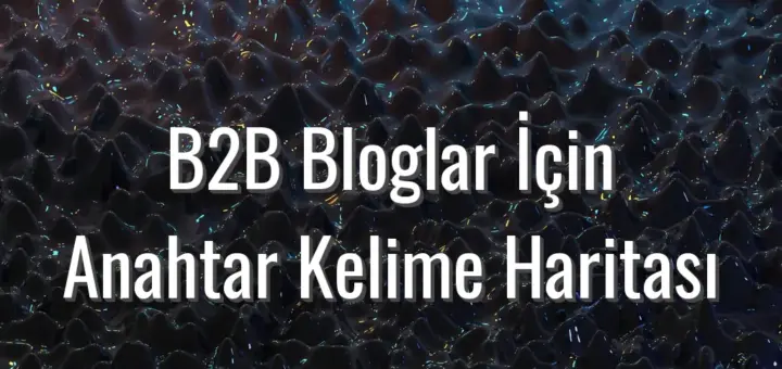 B2B Bloglar İçin Anahtar Kelime Haritası - b2b bloglar için anahtar kelime haritası