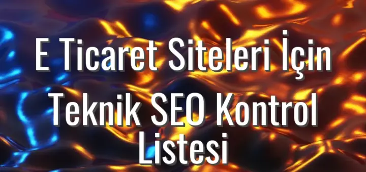 E Ticaret Siteleri İçin Teknik SEO Kontrol Listesi - e ticaret teknik seo