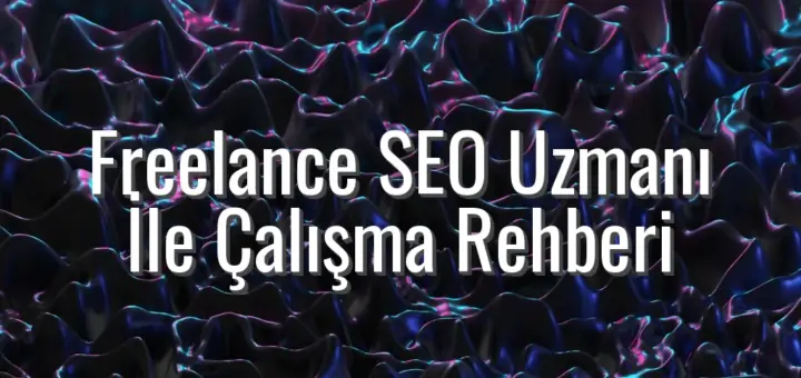 Freelance SEO Uzmanı İle Çalışma Rehberi - freelance seo uzmanı ile çalışma