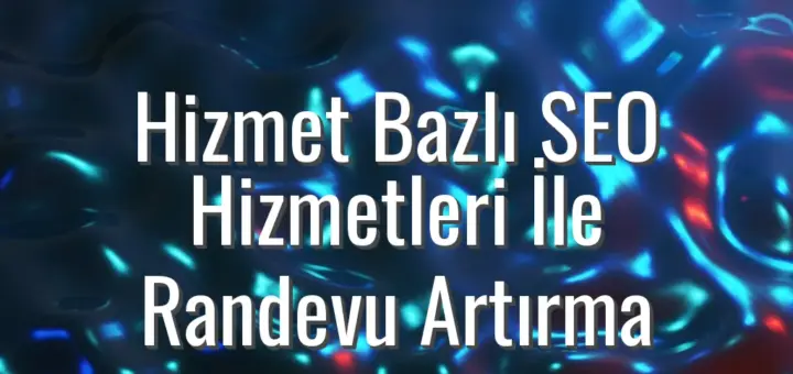 Hizmet Bazlı SEO Hizmetleri İle Randevu Artırma - hizmet bazlı SEO hizmetleri
