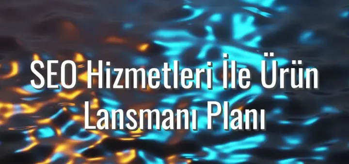 SEO Hizmetleri İle Ürün Lansmanı Planı - seo hizmetleri ile ürün lansmanı
