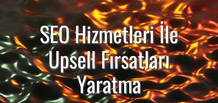 SEO Hizmetleri İle Upsell Fırsatları Yaratma - SEO hizmetleri ile upsell fırsatları