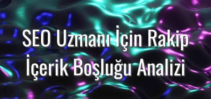 SEO Uzmanı İçin Rakip İçerik Boşluğu Analizi - seo uzmanı rakip analizi