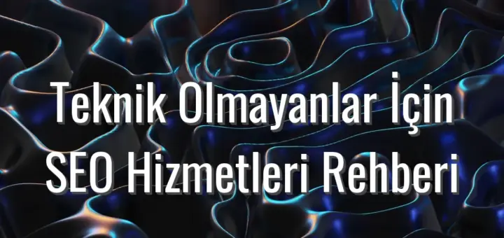 Teknik Olmayanlar İçin SEO Hizmetleri Rehberi - teknik bilmeyenler için seo hizmetleri