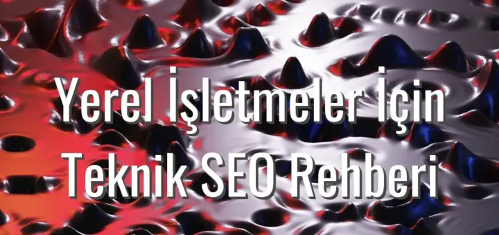Yerel İşletmeler İçin Teknik SEO Rehberi - yerel işletmeler için teknik seo