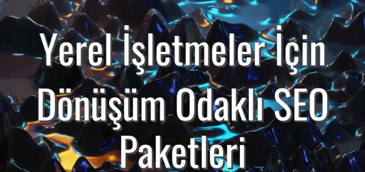 Yerel İşletmeler İçin Dönüşüm Odaklı SEO Paketleri - yerel seo paketleri