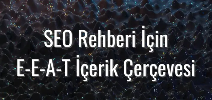 SEO Rehberi İçin E-E-A-T İçerik Çerçevesi - eeat içerik çerçevesi rehberi