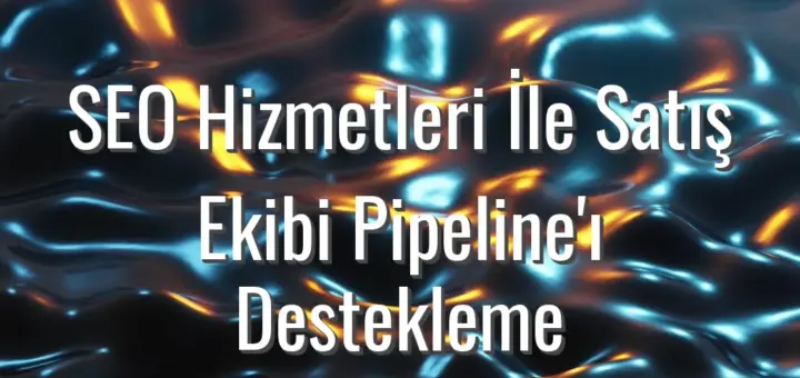 SEO Hizmetleri İle Satış Ekibi Pipeline'ı Destekleme - SEO hizmetleri ile satış pipeline