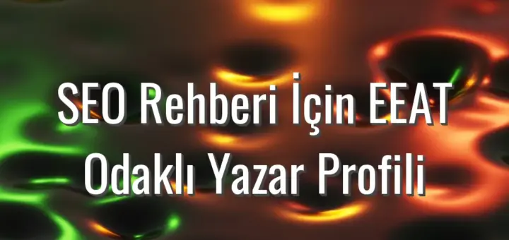 SEO Rehberi İçin EEAT Odaklı Yazar Profili - SEO rehberi için EEAT yazar profili