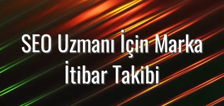 SEO Uzmanı İçin Marka İtibar Takibi - seo uzmanı için marka itibar takibi