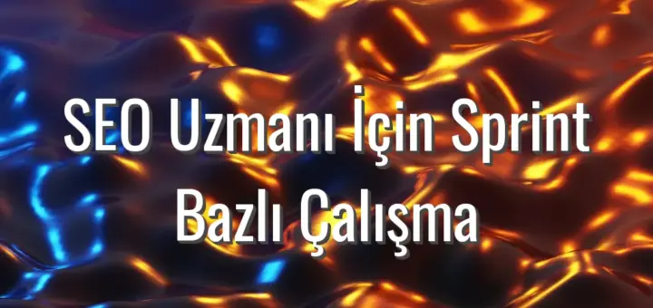 SEO Uzmanı İçin Sprint Bazlı Çalışma - seo uzmanı için sprint