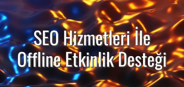 SEO Hizmetleri İle Offline Etkinlik Desteği - SEO hizmetleri ile offline etkinlik