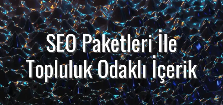 SEO Paketleri İle Topluluk Odaklı İçerik - SEO paketleri ile topluluk içerik