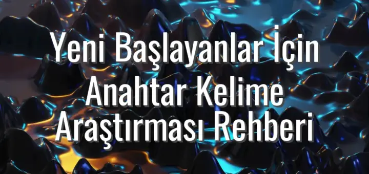 Yeni Başlayanlar İçin Anahtar Kelime Araştırması Rehberi