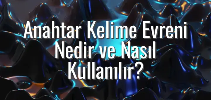 Anahtar Kelime Evreni Nedir ve Nasıl Kullanılır?