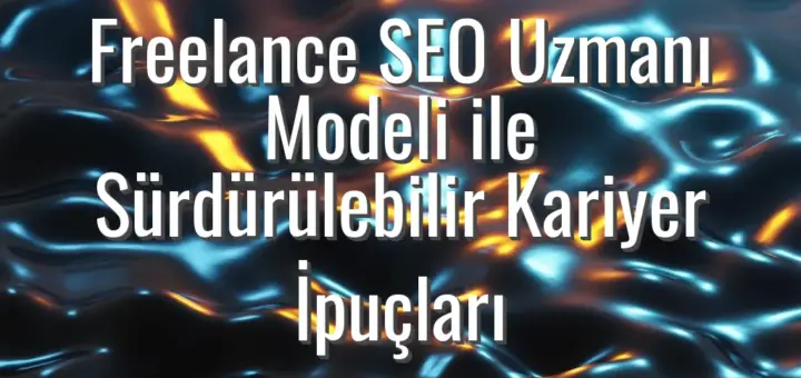 Freelance SEO Uzmanı Modeli ile Sürdürülebilir Kariyer İpuçları