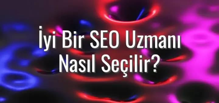 İyi Bir SEO Uzmanı Nasıl Seçilir?