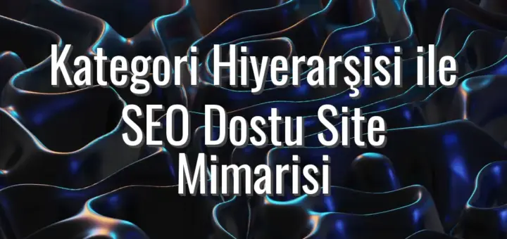 Kategori Hiyerarşisi ile SEO Dostu Site Mimarisi