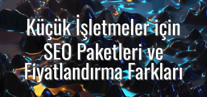 Küçük İşletmeler için SEO Paketleri ve Fiyatlandırma Farkları