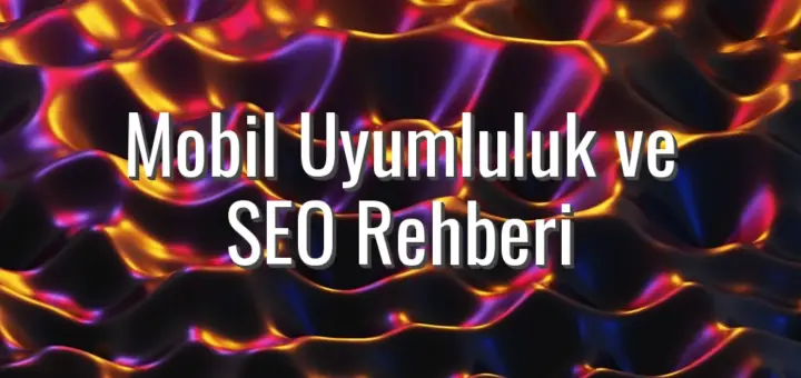 Mobil Uyumluluk ve SEO Rehberi