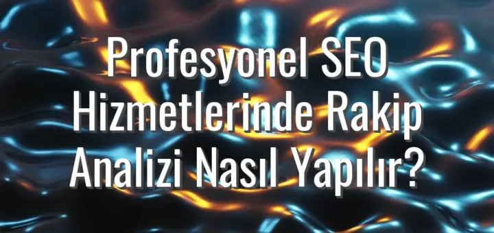 Profesyonel SEO Hizmetlerinde Rakip Analizi Nasıl Yapılır?