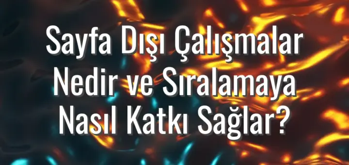 Sayfa Dışı Çalışmalar Nedir ve Sıralamaya Nasıl Katkı Sağlar?