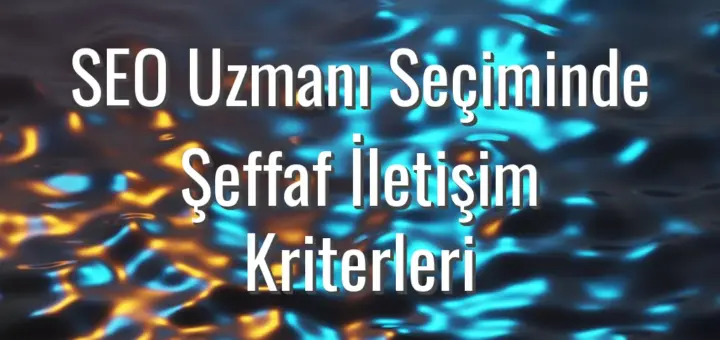 SEO Uzmanı Seçiminde Şeffaf İletişim Kriterleri