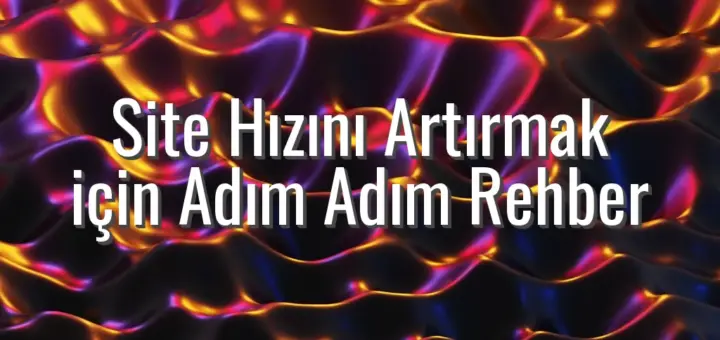 Site Hızını Artırmak için Adım Adım Rehber