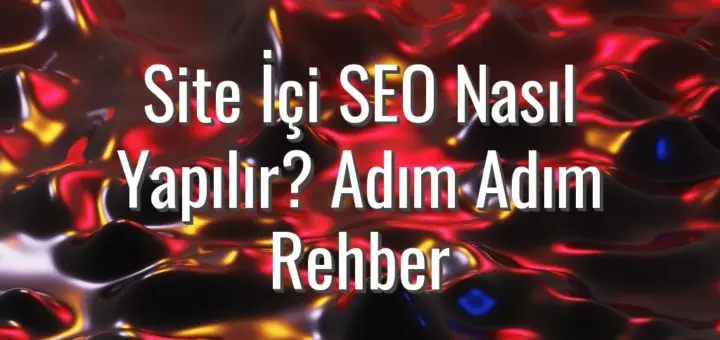 Site İçi SEO Nasıl Yapılır? Adım Adım Rehber