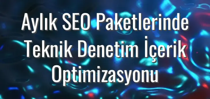 Aylık SEO Paketlerinde Teknik Denetim İçerik Optimizasyonu