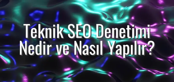 Teknik SEO Denetimi Nedir ve Nasıl Yapılır?