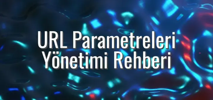 URL Parametreleri Yönetimi Rehberi