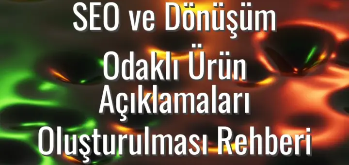 SEO ve Dönüşüm Odaklı Ürün Açıklamaları Oluşturulması Rehberi
