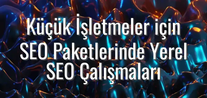 Küçük İşletmeler için SEO Paketlerinde Yerel SEO Çalışmaları