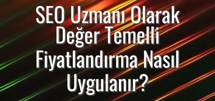 SEO Uzmanı Olarak Değer Temelli Fiyatlandırma Nasıl Uygulanır?
