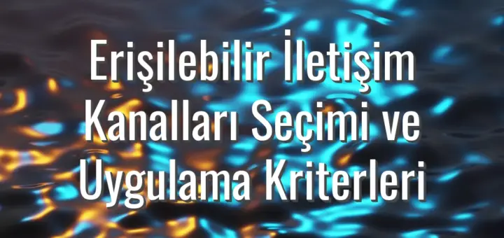 Erişilebilir İletişim Kanalları Seçimi ve Uygulama Kriterleri