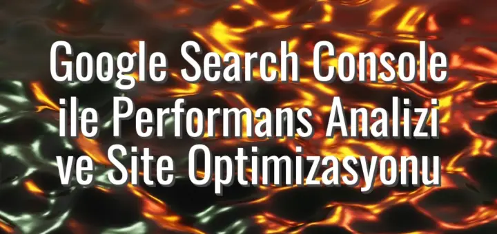 Google Search Console ile Performans Analizi ve Site Optimizasyonu