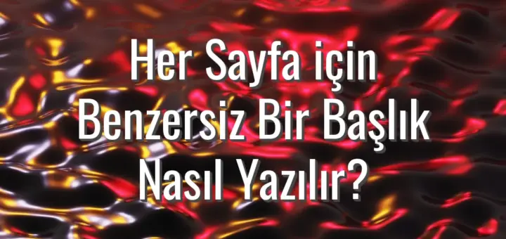 Her Sayfa için Benzersiz Bir Başlık Nasıl Yazılır?
