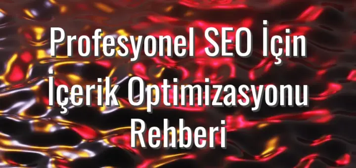 Profesyonel SEO İçin İçerik Optimizasyonu Rehberi