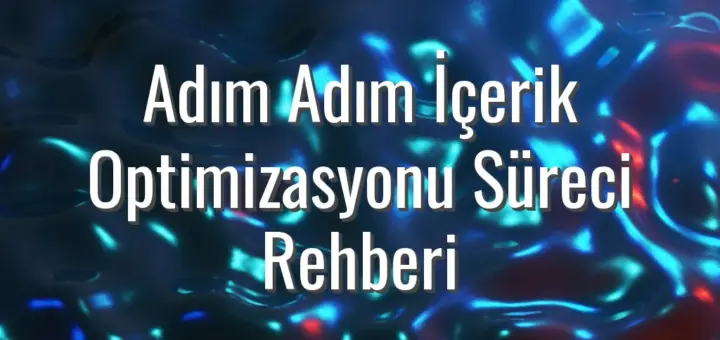 Adım Adım İçerik Optimizasyonu Süreci Rehberi