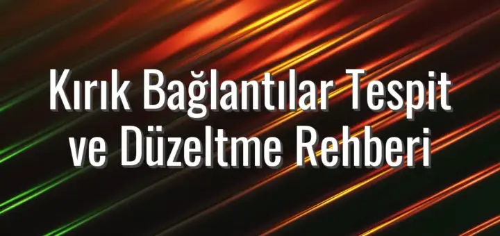 Kırık Bağlantılar Tespit ve Düzeltme Rehberi
