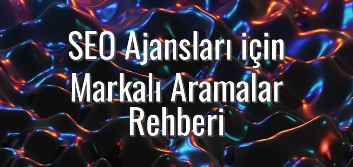 SEO Ajansları için Markalı Aramalar Rehberi