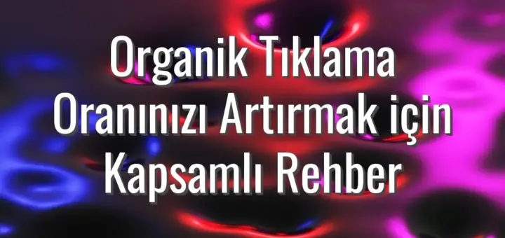 Organik Tıklama Oranınızı Artırmak için Kapsamlı Rehber